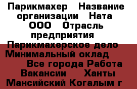 Парикмахер › Название организации ­ Ната, ООО › Отрасль предприятия ­ Парикмахерское дело › Минимальный оклад ­ 35 000 - Все города Работа » Вакансии   . Ханты-Мансийский,Когалым г.